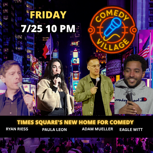 Friday 25th July @10pm Comedy village Times Square presents - Paula Leon, Eagle Witt, Ryan Riess, Adam Muller comics from the Tonight Show, Comedy Central, HBO and more...