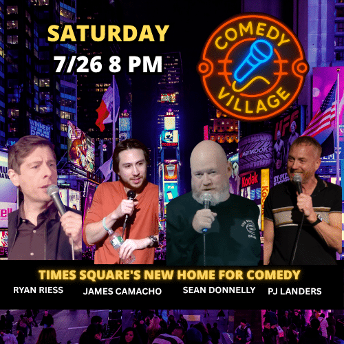 Saturday 26th July @8pm Comedy village Times Square presents - Ryan Riess, Sean Donnelly, Eagle Witt, James Camacho, Paula Leon comics from the Tonight Show, Comedy Central, HBO and more...