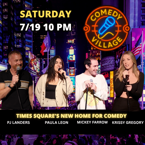 Saturday 19th July @10pm Comedy Village Times Square Presents - PJ Landers, Paula Leon, Mickey Farrow, Krissy Gregory comics from the Tonight Show, Comedy Central, HBO and more...